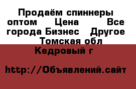 Продаём спиннеры оптом.  › Цена ­ 40 - Все города Бизнес » Другое   . Томская обл.,Кедровый г.